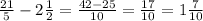 (21)/(5) - 2 (1)/(2)= (42-25)/(10) = (17)/(10) =1 (7)/(10)