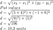 d= \sqrt{( x_(2)-x_1 )^2+(y _2-y_1)^2 } \\ Put \ values \\ d= √(( 5+4)^2)+(-1+6)^2 ) \\ d= √(( 9)^2)+(5)^2 ) \\ d=√(106) \\ d=10.3 \ units