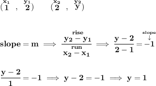 \bf (\stackrel{x_1}{1}~,~\stackrel{y_1}{2})\qquad (\stackrel{x_2}{2}~,~\stackrel{y_2}{y}) \\\\\\ slope = m\implies \cfrac{\stackrel{rise}{ y_2- y_1}}{\stackrel{run}{ x_2- x_1}}\implies \cfrac{y-2}{2-1}=\stackrel{\stackrel{slope}{\downarrow }}{-1} \\\\\\ \cfrac{y-2}{1}=-1\implies y-2=-1\implies y=1