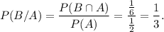 P(B/A)=(P(B\cap A))/(P(A))=((1)/(6))/((1)/(2))=(1)/(3).