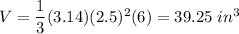 V=(1)/(3)(3.14)(2.5)^2(6)=39.25\ in^3