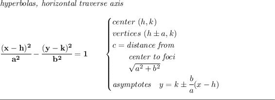 \bf \textit{hyperbolas, horizontal traverse axis } \\\\ \cfrac{(x- h)^2}{ a^2}-\cfrac{(y- k)^2}{ b^2}=1 \qquad \begin{cases} center\ ( h, k)\\ vertices\ ( h\pm a, k)\\ c=\textit{distance from}\\ \qquad \textit{center to foci}\\ \qquad √( a ^2 + b ^2)\\ \textit{asymptotes}\quad y= k\pm \cfrac{b}{a}(x- h) \end{cases} \\\\[-0.35em] \rule{34em}{0.25pt}