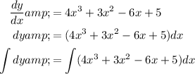 \begin{aligned} (dy)/(dx) &amp;= 4x^3 + 3x^2 - 6x + 5 \\ dy &amp;= (4x^3 + 3x^2 - 6x + 5) dx \\ \int dy &amp;= \int (4x^3 + 3x^2 - 6x + 5) dx \end{aligned}