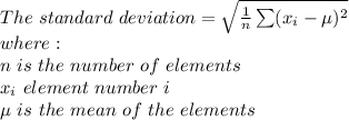 The \ standard \ deviation = \sqrt{ (1)/(n) \sum ( x_(i) - \mu )^2 } \\ where: \\ n \ is\ the \ number \ of \ elements \\ x_(i) \ element \ number \ i \\ \mu \ is \ the \ mean \ of \ the \ elements