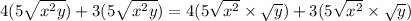 4(5 \sqrt{ {x}^(2)y } ) + 3(5 \sqrt{ {x}^(2) y} ) = 4(5 \sqrt{ {x}^(2)}* √(y) ) + 3(5 \sqrt{ {x}^(2) } * √(y) )