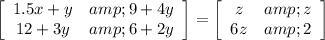 \left[\begin{array}{cc}1.5x+y&amp;9+4y\\12+3y&amp;6+2y\end{array}\right] =\left[\begin{array}{cc}z&amp;z\\6z&amp;2\end{array}\right] \\