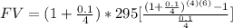 FV=(1+ (0.1)/(4) )*295[ ((1+ (0.1)/(4) )^((4)(6)) -1)/( (0.1)/(4) ) ]