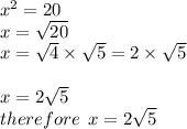 {x}^(2) = 20 \\ x = √(20) \\ x = √(4) * √(5) = 2 * √(5) \\ \\ x = 2 √(5) \\ therefore \: \: x = 2√(5)