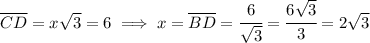 \overline{CD} = x√(3) = 6 \implies x = \overline{BD} = \cfrac{6}{√(3)} = \cfrac{6√(3)}{3} = 2√(3)