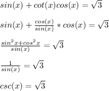 sin(x)+cot(x)cos(x)= √(3) \\ \\ sin(x)+ (cos(x))/(sin(x))*cos(x)= √(3) \\ \\ (sin^(2) x+cos^(2)x )/(sin(x))= √(3) \\ \\ (1)/(sin(x))= √(3) \\ \\ csc(x)= √(3)