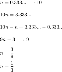 n=0.333...\ \ \ |\cdot10\\\\10n=3.333...\\\\10n-n=3.333...-0.333..\\\\9n=3\ \ \ |:9\\\\n=(3)/(9)\\\\n=(1)/(3)