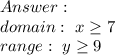 Answer:\\domain:\ x\geq7\\range:\ y\geq9