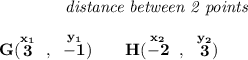 \bf ~~~~~~~~~~~~\textit{distance between 2 points} \\\\ G(\stackrel{x_1}{3}~,~\stackrel{y_1}{-1})\qquad H(\stackrel{x_2}{-2}~,~\stackrel{y_2}{3})\qquad \qquad % distance value d = √(( x_2- x_1)^2 + ( y_2- y_1)^2) \\\\\\ x=√([-2-3]^2+[3-(-1)]^2)\implies x=√((-2-3)^2+(3+1)^2) \\\\\\ x=√((-5)^2+4^2)\implies x=√(25+16)\implies x=√(41)\implies x\approx 6.4031