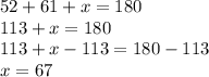 52+61+x =180 \\ 113 +x = 180 \\ 113+x-113 = 180-113 \\ x = 67