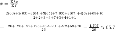 \bar{x}= (\Sigma fx)/(\Sigma f) \\ \\ = (2(60)+2(63)+3(64)+3(65)+7(66)+3(67)+4(68)+69+70)/(2+2+3+3+7+3+4+1+1) \\ \\ = (120+126+192+195+462+201+272+69+70)/(26) = (1,707)/(26) \approx65.7