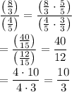 \displaystyle(\left((8)/(3)\right))/(\left((4)/(5)\right))=(\left((8)/(3)\cdot(5)/(5)\right))/(\left((4)/(5)\cdot(3)/(3)\right))\\\\=(\left((40)/(15)\right))/(\left((12)/(15)\right))=(40)/(12)\\\\=(4\cdot 10)/(4\cdot 3)=(10)/(3)