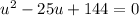 u^2-25u+144=0