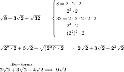 \bf √(8)+3√(2)+√(32)\qquad \begin{cases} 8=2\cdot 2\cdot 2\\ \qquad 2^2\cdot 2\\ 32=2\cdot 2\cdot 2\cdot 2\cdot 2\\ \qquad 2^4\cdot 2\\ \qquad (2^2)^2\cdot 2 \end{cases} \\\\\\ √(2^2\cdot 2)+3√(2)+√((2^2)^2\cdot 2)\implies 2√(2)+3√(2)+2^2√(2) \\\\\\ \stackrel{like-terms}{2√(2)+3√(2)+4√(2)}\implies 9√(2)