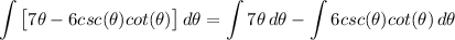 \displaystyle \int {\big[ 7\theta - 6csc(\theta)cot(\theta) \big]} \, d\theta = \int {7\theta} \, d\theta - \int {6csc(\theta)cot(\theta)} \, d\theta