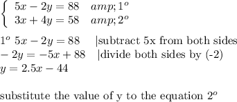 \left\{\begin{array}{ccc}5x-2y=88&amp;1^o\\3x+4y=58&amp;2^o\end{array}\right\\\\1^o\ 5x-2y=88\ \ \ \ |\text{subtract 5x from both sides}\\-2y=-5x+88\ \ \ |\text{divide both sides by (-2)}\\y=2.5x-44\\\\\text{substitute the value of y to the equation}\ 2^o