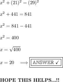 x^2+(21)^2=(29)^2\\ \\x^2+441=841\\ \\x^2=841-441\\ \\x^2=400\\ \\x=√(400)\\ \\x=20\quad\Longrightarrow\boxed{\boxed{\mathbb{ANSWER\ \checkmark}}}\\ \\ \\\textbf{HOPE THIS HELPS...!!}