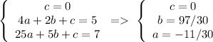 \left \{ \begin{array}{ccc}c=0\\4a+2b+c=5\\25a+5b+c=7\end{array}\right => \ \left \{ \begin{array}{ccc}c=0\\b=97/30\\a=-11/30\end{array}\right