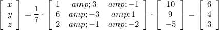 \left[ \begin{array}{c}x\\y\\z\end{array} \right] = (1)/(7)\cdot \left[ \begin{array}{ccc}1&amp;3&amp;-1\\6&amp;-3&amp;1\\2&amp;-1&amp;-2\end{array}\right]\cdot \left[ \begin{array}{c}10\\9\\-5\end{array} \right] = \left[ \begin{array}{c}6\\4\\3\end{array} \right]