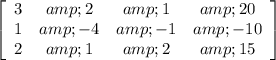 \left[\begin{array}{cccc}3&amp;2&amp;1&amp;20\\1&amp;-4&amp;-1&amp;-10\\2&amp;1&amp;2&amp;15\end{array}\right]