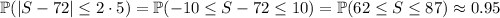 \mathbb P(|S-72|\le2\cdot5)=\mathbb P(-10\le S-72\le10)=\mathbb P(62\le S\le87)\approx0.95