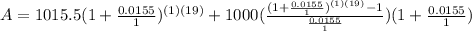 A=1015.5(1+ (0.0155)/(1) )^((1)(19))+1000( ((1+ (0.0155)/(1))^((1)(19))-1 )/( (0.0155)/(1) ) )(1+ (0.0155)/(1) )