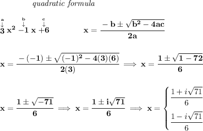 \bf ~~~~~~~~~~~~\textit{quadratic formula} \\\\ \stackrel{\stackrel{a}{\downarrow }}{3}x^2\stackrel{\stackrel{b}{\downarrow }}{-1}x\stackrel{\stackrel{c}{\downarrow }}{+6} \qquad \qquad x= \cfrac{ - b \pm \sqrt { b^2 -4 a c}}{2 a} \\\\\\ x=\cfrac{ - (-1) \pm \sqrt { (-1)^2 -4(3)(6)}}{2(3)}\implies x=\cfrac{1\pm√(1-72)}{6} \\\\\\ x=\cfrac{1\pm√(-71)}{6}\implies x=\cfrac{1\pm i√(71)}{6}\implies x= \begin{cases} \cfrac{1+ i√(71)}{6}\\[1em] \cfrac{1- i√(71)}{6} \end{cases}