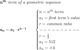 \bf n^(th)\textit{ term of a geometric sequence}\\\\a_n=a_1\cdot r^(n-1)\qquad \begin{cases}n=n^(th)\ term\\a_1=\textit{first term's value}\\r=\textit{common ratio}\\----------\\r=(1)/(2)\\a_1=512\\a_n=+4\end{cases}