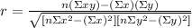 r= (n(\Sigma xy)-(\Sigma x)(\Sigma y))/(√([n\Sigma x^2-(\Sigma x)^2][n\Sigma y^2-(\Sigma y)^2]))