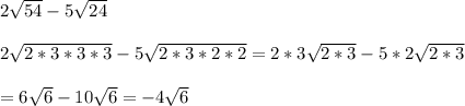 2 √(54) - 5 √(24) \\ \\ 2 √(2*3*3*3) - 5 √(2*3*2*2) = 2 *3 √(2*3) - 5*2 √(2*3) \\ \\ = 6 √(6)-10 √(6) = -4 √(6)