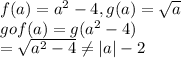 f(a)=a^(2)-4 , g(a)=√(a) \\gof(a)=g(a^(2) -4)\\=\sqrt{a^(2)-4 } \\eq |a|-2