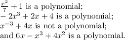 (x^2)/(7)+1 \text{ is a polynomial;}\\-2x^3+2x+4 \text{ is a polynomial;}\\x^(-3)+4x \text{ is not a polynomial;}\\\text{and }6x-x^3+4x^2 \text{ is a polynomial.}