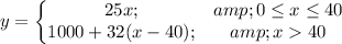 y=\left\{\begin{matrix}25x; &amp; 0\leq x\leq 40\\ 1000 + 32(x-40); &amp; x > 40\end{matrix}\right.