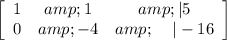 \left[\begin{array}{ccc}1&amp;1&amp;|5\\0&amp;-4&amp;\:\:\:\:\:|-16\end{array}\right]