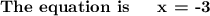 \textbf{The equation is \: \: x = -3}