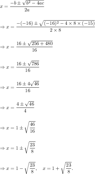 x=(-b\pm√(b^2-4ac))/(2a)\\\\\\\Rightarrow x=(-(-16)\pm√((-16)^2-4* 8* (-15)))/(2* 8)\\\\\\\Rightarrow x=(16\pm√(256+480))/(16)\\\\\\\Rightarrow x=(16\pm√(786))/(16)\\\\\\\Rightarrow x=(16\pm4√(46))/(16)\\\\\\\Rightarrow x=(4\pm√(46))/(4)\\\\\\\Rightarrow x=1\pm\sqrt{(46)/(16)}\\\\\\\Rightarrow x=1\pm\sqrt{(23)/(8)}\\\\\\\Rightarrow x=1-\sqrt{(23)/(8)},~~~x=1+\sqrt{(23)/(8)}.