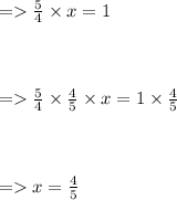 = > (5)/(4) * x = 1 \\ \\ \\ \\ = > (5)/(4) * (4)/(5) * x = 1 * (4)/(5) \\ \\ \\ \\ = > x = (4)/(5)