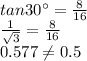 tan 30 ^(\circ) = (8)/(16) \\ (1)/(√(3)) =(8)/(16) \\ 0.577\\eq0.5