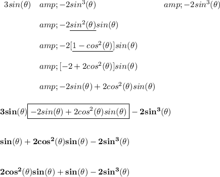 \bf \begin{array}{llll} 3sin(\theta )&amp;-2sin^3(\theta )&amp;-2sin^3(\theta )\\\\ &amp;-2\underline{sin^2(\theta )} sin(\theta )\\\\ &amp;-2[\underline{1-cos^2(\theta )}]sin(\theta )\\\\ &amp;[-2+2cos^2(\theta )]sin(\theta )\\\\ &amp;-2sin(\theta )+2cos^2(\theta )sin(\theta ) \end{array} \\\\\\ 3sin(\theta )\boxed{-2sin(\theta )+2cos^2(\theta )sin(\theta )}-2sin^3(\theta ) \\\\\\ sin(\theta )+2cos^2(\theta )sin(\theta )-2sin^3(\theta ) \\\\\\ 2cos^2(\theta )sin(\theta )+sin(\theta )-2sin^3(\theta )