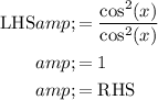 \begin{aligned} \text{LHS} &amp;= (\cos^2(x))/(\cos^2 (x)) \\ &amp;= 1 \\ &amp;= \text{RHS} \end{aligned}