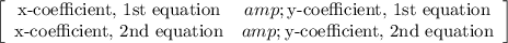 \left[\begin{array}{cc}\text{x-coefficient, 1st equation}&amp;\text{y-coefficient, 1st equation}\\\text{x-coefficient, 2nd equation}&amp;\text{y-coefficient, 2nd equation} \end{array}\right]