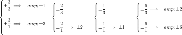 \bf \begin{cases} \pm \cfrac{3}{3}\implies &amp;\pm 1\\\\ \pm \cfrac{3}{1}\implies &amp;\pm 3\\\\ \end{cases}\quad \begin{cases} \pm \cfrac{2}{3}\\\\ \pm \cfrac{2}{1}\implies \pm 2 \end{cases}\quad \begin{cases} \pm \cfrac{1}{3}\\\\ \pm \cfrac{1}{1}\implies \pm 1 \end{cases}\quad \begin{cases} \pm \cfrac{6}{3}\implies &amp;\pm 2\\\\ \pm \cfrac{6}{1}\implies &amp;\pm 6 \end{cases}