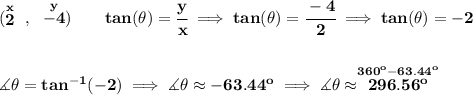 \bf (\stackrel{x}{2}~,~\stackrel{y}{-4})\qquad tan(\theta )=\cfrac{y}{x}\implies tan(\theta )=\cfrac{-4}{2}\implies tan(\theta )=-2\\\\\\\measuredangle \theta =tan^(-1)(-2)\implies \measuredangle \theta \approx -63.44^o\implies \measuredangle \theta \approx \stackrel{360^o-63.44^o}{296.56^o}