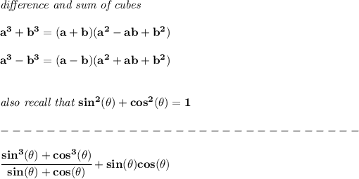 \bf \textit{difference and sum of cubes} \\\\ a^3+b^3 = (a+b)(a^2-ab+b^2) \\\\ a^3-b^3 = (a-b)(a^2+ab+b^2) \\\\\\ \textit{also recall that }sin^2(\theta)+cos^2(\theta)=1\\\\ -------------------------------\\\\ \cfrac{sin^3(\theta )+cos^3(\theta )}{sin(\theta )+cos(\theta )}+sin(\theta )cos(\theta )