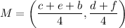 M=\left((c+e+b)/(4),(d+f)/(4)\right)