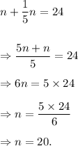 n+(1)/(5)n=24\\\\\\\Rightarrow (5n+n)/(5)=24\\\\\Rightarrow 6n=5*24\\\\\Rightarrow n=(5*24)/(6)\\\\\Rightarrow n=20.